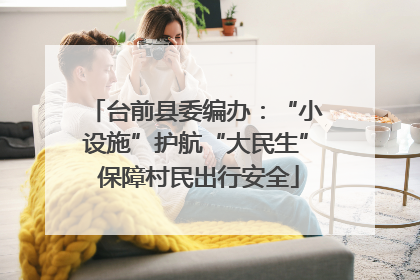 台前县委编办：“小设施”护航“大民生” 保障村民出行安全