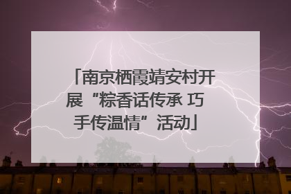 南京栖霞靖安村开展“粽香话传承 巧手传温情”活动