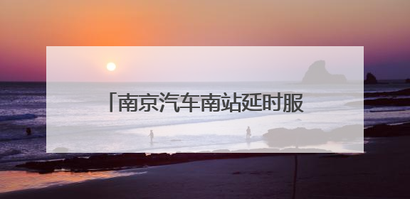 南京汽车南站延时服务一小时 同步增开暑期热门“晚归”线路