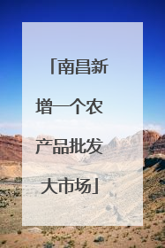 南昌新增一个农产品批发大市场