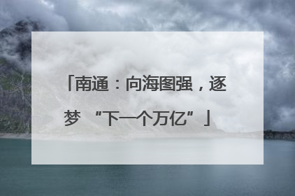 南通：向海图强，逐梦 “下一个万亿”