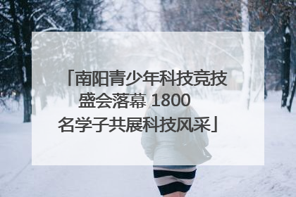南阳青少年科技竞技盛会落幕 1800 名学子共展科技风采