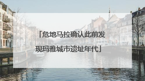 危地马拉确认此前发现玛雅城市遗址年代
