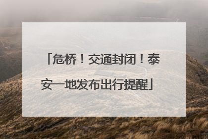 危桥！交通封闭！泰安一地发布出行提醒