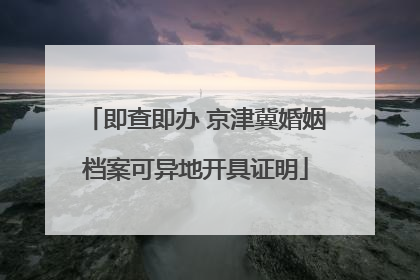 即查即办 京津冀婚姻档案可异地开具证明