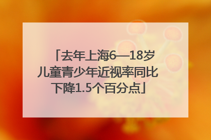 去年上海6—18岁儿童青少年近视率同比下降1.5个百分点