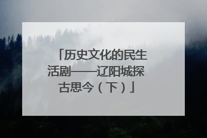 历史文化的民生活剧——辽阳城探古思今（下）