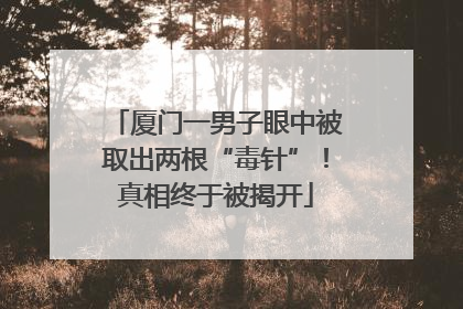 厦门一男子眼中被取出两根“毒针”！真相终于被揭开