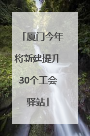 厦门今年将新建提升30个工会驿站