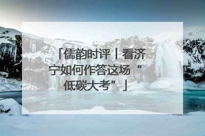 儒韵时评丨看济宁如何作答这场“低碳大考”