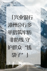 兴业银行漳州分行多举措筑牢防非防线 守护群众“钱袋子”
