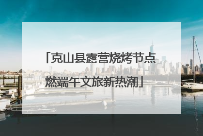 克山县露营烧烤节点燃端午文旅新热潮