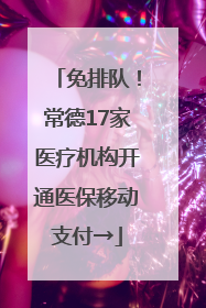 免排队！常德17家医疗机构开通医保移动支付→