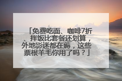 免费吃面、咖啡7折、拌饭比套餐还划算，外地影迷都在薅，这些票根羊毛你用了吗？