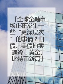 全球金融市场正在发生一些“更深层次”的事情？日债、美债拍卖遇冷，黄金、比特币新高