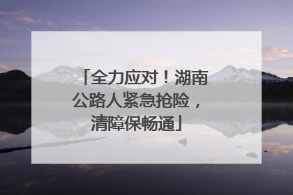 全力应对！湖南公路人紧急抢险，清障保畅通