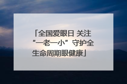 全国爱眼日 关注“一老一小”守护全生命周期眼健康