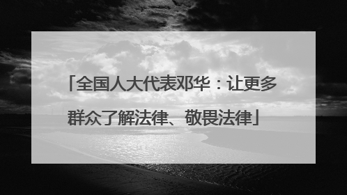 全国人大代表邓华：让更多群众了解法律、敬畏法律