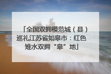全国双拥模范城（县）巡礼江苏省如皋市：红色雉水双拥“皋”地