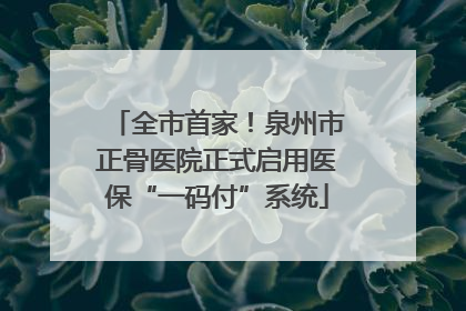 全市首家！泉州市正骨医院正式启用医保“一码付”系统