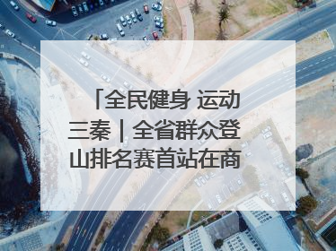 全民健身 运动三秦｜全省群众登山排名赛首站在商州江山举行