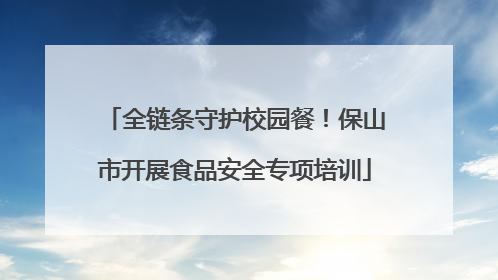 全链条守护校园餐！保山市开展食品安全专项培训