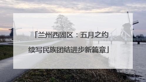 兰州西固区：五月之约 续写民族团结进步新篇章