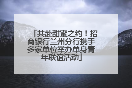 共赴甜蜜之约！招商银行兰州分行携手多家单位举办单身青年联谊活动
