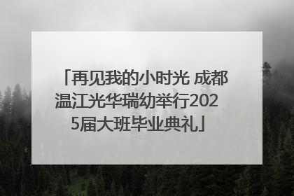 再见我的小时光 成都温江光华瑞幼举行2025届大班毕业典礼