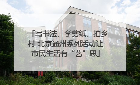 写书法、学剪纸、拍乡村 北京通州系列活动让市民生活有“艺”思