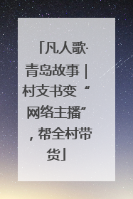 凡人歌·青岛故事｜村支书变“网络主播”，帮全村带货