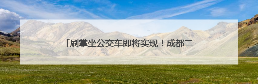 刷掌坐公交车即将实现！成都二环路公交站正在更新刷掌闸机