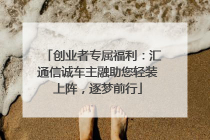 创业者专属福利：汇通信诚车主融助您轻装上阵，逐梦前行