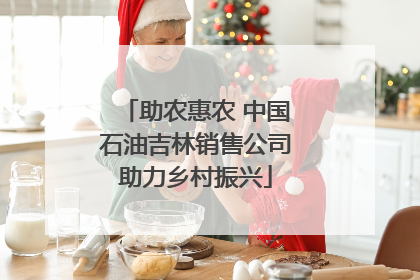 助农惠农 中国石油吉林销售公司助力乡村振兴