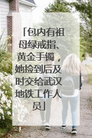 包内有祖母绿戒指、黄金手镯，她捡到后及时交给武汉地铁工作人员