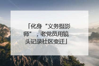 化身“义务摄影师”，老党员用镜头记录社区变迁