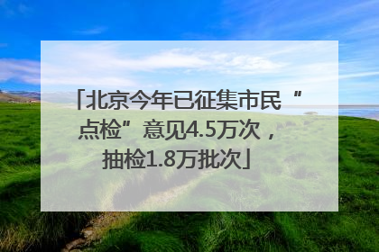 北京今年已征集市民“点检”意见4.5万次，抽检1.8万批次