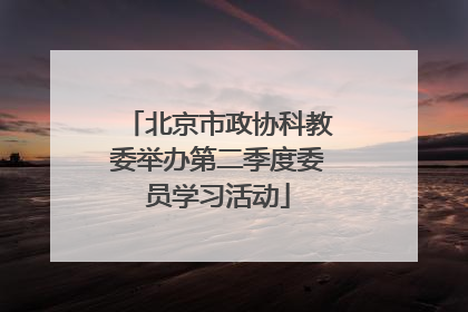 北京市政协科教委举办第二季度委员学习活动