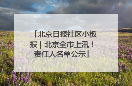 北京日报社区小板报｜北京全市上汛！责任人名单公示