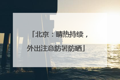北京：晴热持续，外出注意防暑防晒
