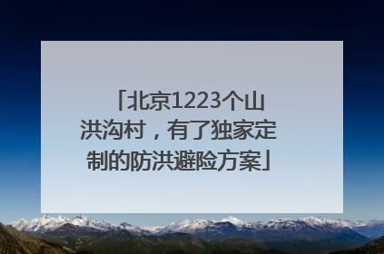 北京1223个山洪沟村，有了独家定制的防洪避险方案