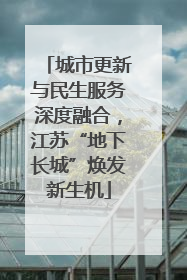 城市更新与民生服务深度融合，江苏“地下长城”焕发新生机