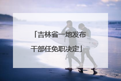 吉林省一地发布干部任免职决定