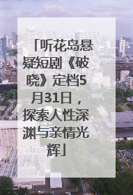 听花岛悬疑短剧《破晓》定档5月31日，探索人性深渊与亲情光辉