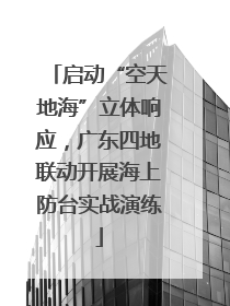 启动“空天地海”立体响应，广东四地联动开展海上防台实战演练