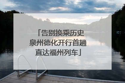 告别换乘历史 泉州德化开行首趟直达福州列车