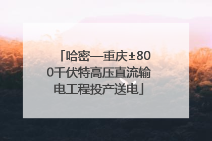 哈密—重庆±800千伏特高压直流输电工程投产送电