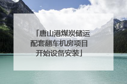 唐山港煤炭储运配套翻车机房项目开始设备安装