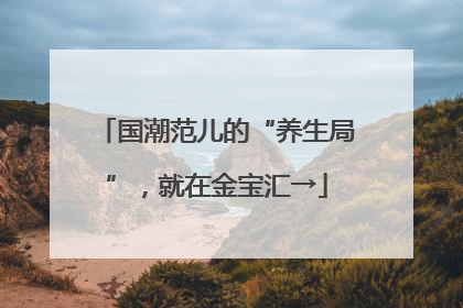国潮范儿的“养生局”，就在金宝汇→
