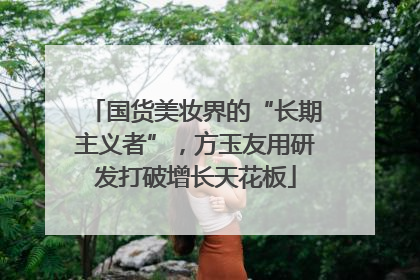 国货美妆界的“长期主义者”，方玉友用研发打破增长天花板